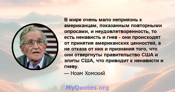 В мире очень мало неприязнь к американцам, показанным повторными опросами, и неудовлетворенность, то есть ненависть и гнев - они происходят от принятия американских ценностей, а не отказа от них и признания того, что