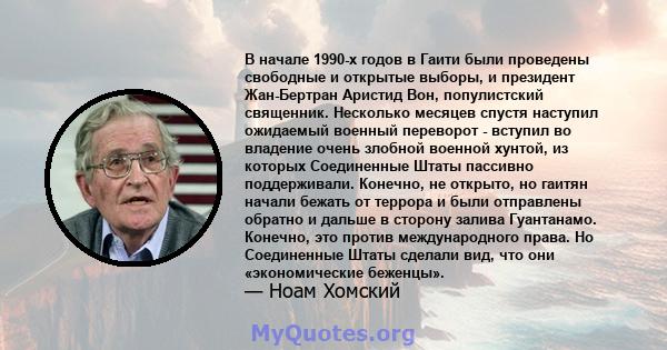 В начале 1990-х годов в Гаити были проведены свободные и открытые выборы, и президент Жан-Бертран Аристид Вон, популистский священник. Несколько месяцев спустя наступил ожидаемый военный переворот - вступил во владение