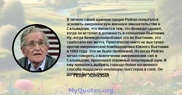 В начале своей администрации Рейган попытался основать американскую военную вмешательства в Сальвадоре, что является тем, что Кеннеди сделал, когда он вступил в должность в отношении Вьетнама. Ну, когда Кеннеди