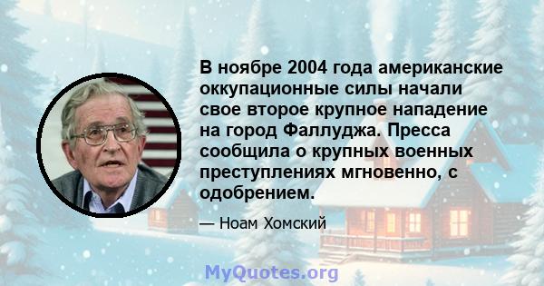 В ноябре 2004 года американские оккупационные силы начали свое второе крупное нападение на город Фаллуджа. Пресса сообщила о крупных военных преступлениях мгновенно, с одобрением.