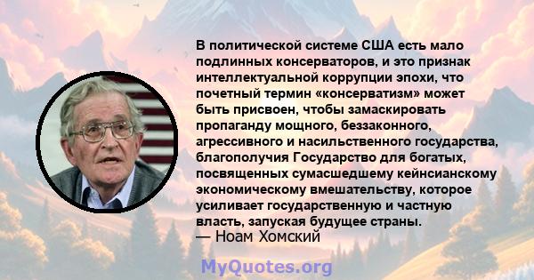 В политической системе США есть мало подлинных консерваторов, и это признак интеллектуальной коррупции эпохи, что почетный термин «консерватизм» может быть присвоен, чтобы замаскировать пропаганду мощного, беззаконного, 