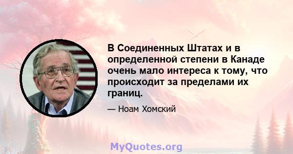 В Соединенных Штатах и ​​в определенной степени в Канаде очень мало интереса к тому, что происходит за пределами их границ.