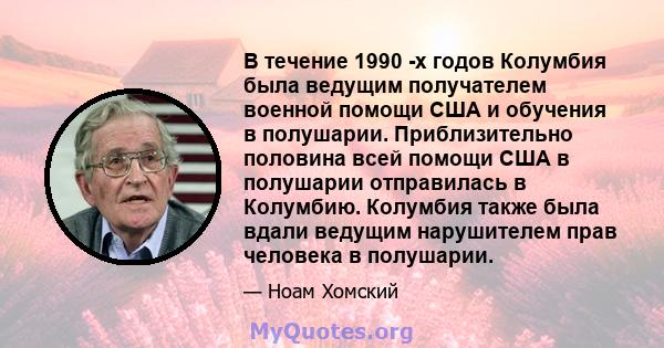 В течение 1990 -х годов Колумбия была ведущим получателем военной помощи США и обучения в полушарии. Приблизительно половина всей помощи США в полушарии отправилась в Колумбию. Колумбия также была вдали ведущим