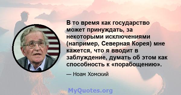 В то время как государство может принуждать, за некоторыми исключениями (например, Северная Корея) мне кажется, что я вводит в заблуждение, думать об этом как способность к «порабощению».