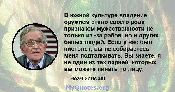 В южной культуре владение оружием стало своего рода признаком мужественности не только из -за рабов, но и других белых людей. Если у вас был пистолет, вы не собираетесь меня подталкивать. Вы знаете, я не один из тех