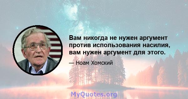 Вам никогда не нужен аргумент против использования насилия, вам нужен аргумент для этого.