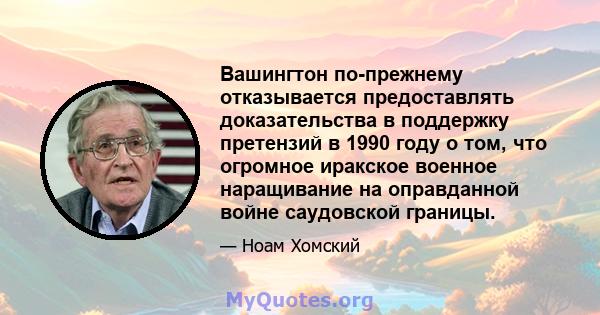 Вашингтон по-прежнему отказывается предоставлять доказательства в поддержку претензий в 1990 году о том, что огромное иракское военное наращивание на оправданной войне саудовской границы.