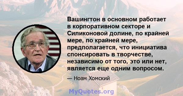 Вашингтон в основном работает в корпоративном секторе и Силиконовой долине, по крайней мере, по крайней мере, предполагается, что инициатива спонсировать в творчестве, независимо от того, это или нет, является еще одним 