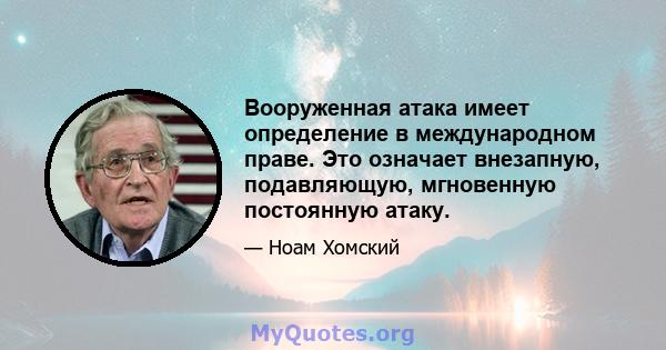 Вооруженная атака имеет определение в международном праве. Это означает внезапную, подавляющую, мгновенную постоянную атаку.