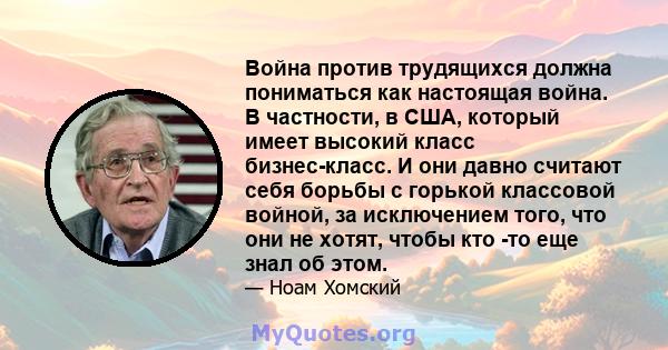 Война против трудящихся должна пониматься как настоящая война. В частности, в США, который имеет высокий класс бизнес-класс. И они давно считают себя борьбы с горькой классовой войной, за исключением того, что они не