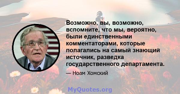 Возможно, вы, возможно, вспомните, что мы, вероятно, были единственными комментаторами, которые полагались на самый знающий источник, разведка государственного департамента.