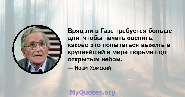 Вряд ли в Газе требуется больше дня, чтобы начать оценить, каково это попытаться выжить в крупнейшей в мире тюрьме под открытым небом.