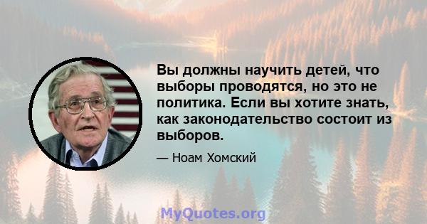 Вы должны научить детей, что выборы проводятся, но это не политика. Если вы хотите знать, как законодательство состоит из выборов.