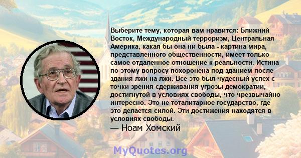 Выберите тему, которая вам нравится: Ближний Восток, Международный терроризм, Центральная Америка, какая бы она ни была - картина мира, представленного общественности, имеет только самое отдаленное отношение к