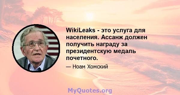 WikiLeaks - это услуга для населения. Ассанж должен получить награду за президентскую медаль почетного.