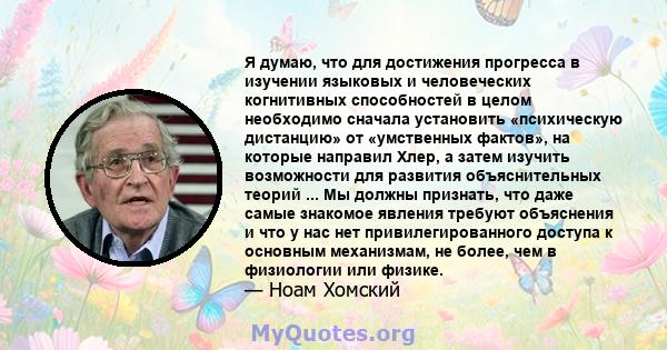 Я думаю, что для достижения прогресса в изучении языковых и человеческих когнитивных способностей в целом необходимо сначала установить «психическую дистанцию» от «умственных фактов», на которые направил Хлер, а затем