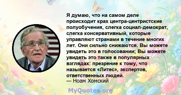 Я думаю, что на самом деле происходит крах центра-центристские полуобучения, слегка социал-демократ, слегка консервативный, которые управляют странами в течение многих лет. Они сильно снижаются. Вы можете увидеть это в