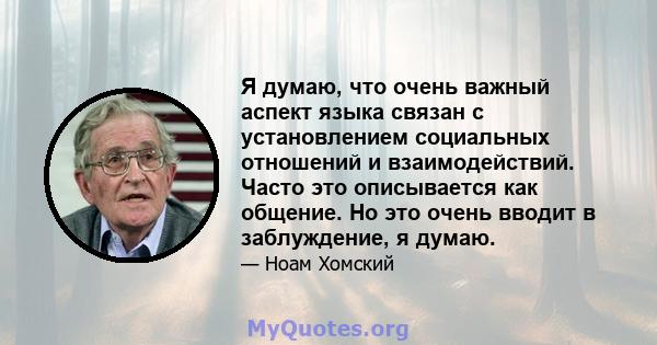 Я думаю, что очень важный аспект языка связан с установлением социальных отношений и взаимодействий. Часто это описывается как общение. Но это очень вводит в заблуждение, я думаю.