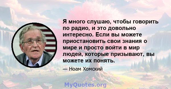 Я много слушаю, чтобы говорить по радио, и это довольно интересно. Если вы можете приостановить свои знания о мире и просто войти в мир людей, которые призывают, вы можете их понять.