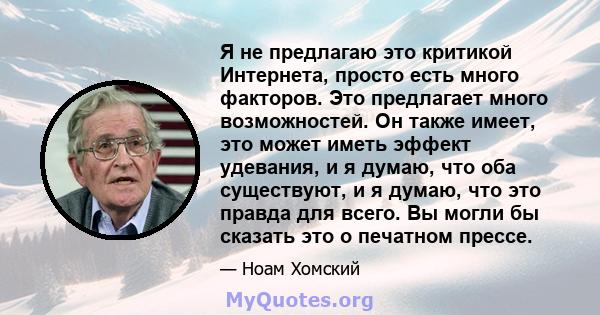 Я не предлагаю это критикой Интернета, просто есть много факторов. Это предлагает много возможностей. Он также имеет, это может иметь эффект удевания, и я думаю, что оба существуют, и я думаю, что это правда для всего.