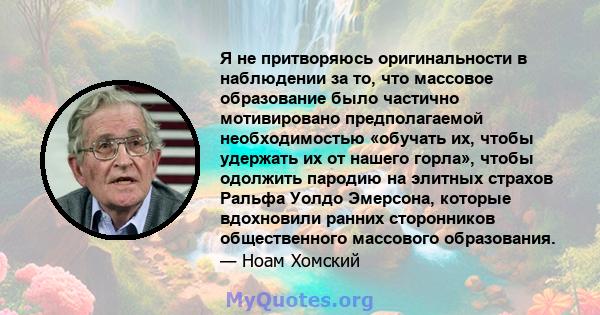 Я не притворяюсь оригинальности в наблюдении за то, что массовое образование было частично мотивировано предполагаемой необходимостью «обучать их, чтобы удержать их от нашего горла», чтобы одолжить пародию на элитных