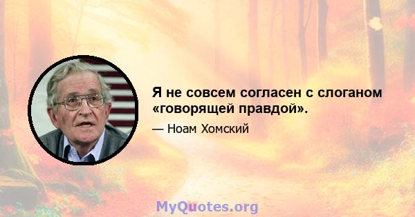 Я не совсем согласен с слоганом «говорящей правдой».