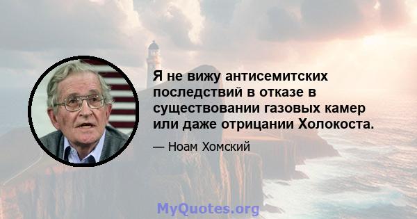 Я не вижу антисемитских последствий в отказе в существовании газовых камер или даже отрицании Холокоста.