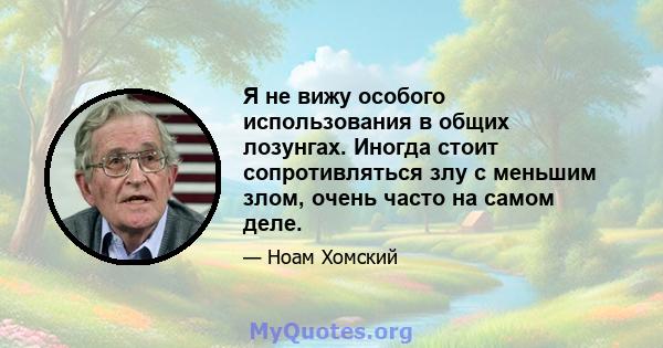 Я не вижу особого использования в общих лозунгах. Иногда стоит сопротивляться злу с меньшим злом, очень часто на самом деле.