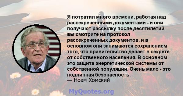 Я потратил много времени, работая над рассекреченными документами - и они получают рассылку после десятилетий - вы смотрите на протокол рассекреченных документов, и в основном они занимаются сохранением того, что