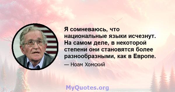 Я сомневаюсь, что национальные языки исчезнут. На самом деле, в некоторой степени они становятся более разнообразными, как в Европе.