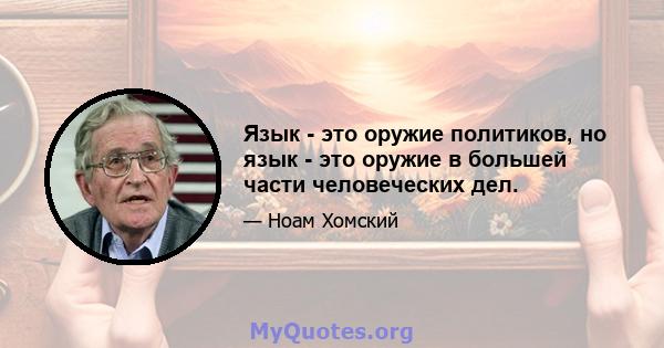 Язык - это оружие политиков, но язык - это оружие в большей части человеческих дел.