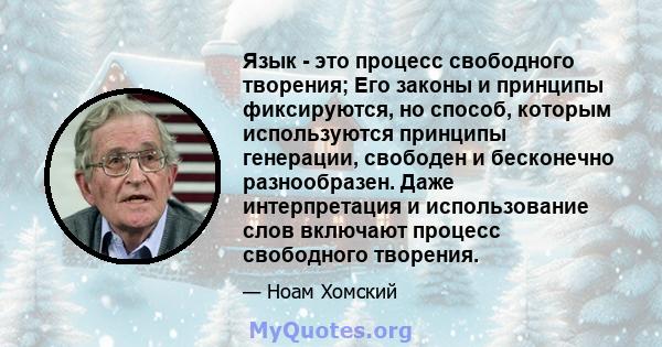 Язык - это процесс свободного творения; Его законы и принципы фиксируются, но способ, которым используются принципы генерации, свободен и бесконечно разнообразен. Даже интерпретация и использование слов включают процесс 