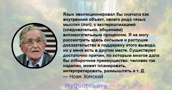 Язык эволюционировал бы сначала как внутренний объект, своего рода «язык мысли» (лот), с экстернализацией (следовательно, общением) вспомогательным процессом. Я не могу рассмотреть здесь сильные и растущие