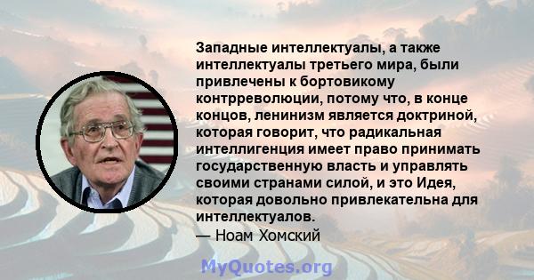 Западные интеллектуалы, а также интеллектуалы третьего мира, были привлечены к бортовикому контрреволюции, потому что, в конце концов, ленинизм является доктриной, которая говорит, что радикальная интеллигенция имеет