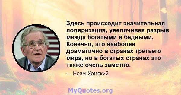 Здесь происходит значительная поляризация, увеличивая разрыв между богатыми и бедными. Конечно, это наиболее драматично в странах третьего мира, но в богатых странах это также очень заметно.