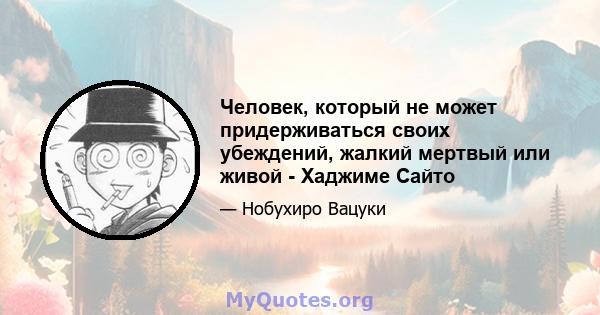 Человек, который не может придерживаться своих убеждений, жалкий мертвый или живой - Хаджиме Сайто