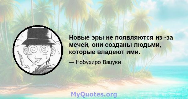 Новые эры не появляются из -за мечей, они созданы людьми, которые владеют ими.