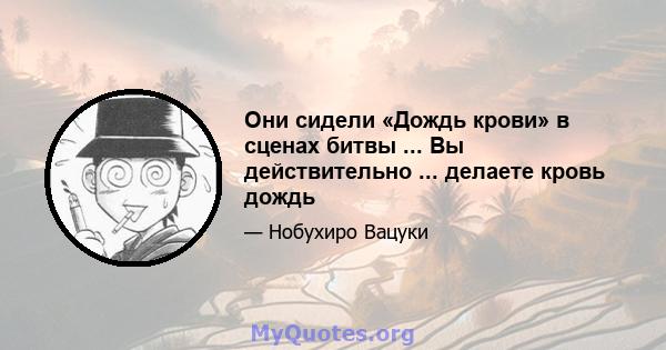 Они сидели «Дождь крови» в сценах битвы ... Вы действительно ... делаете кровь дождь