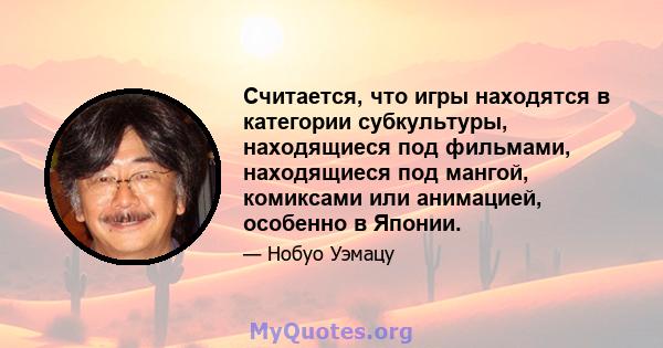 Считается, что игры находятся в категории субкультуры, находящиеся под фильмами, находящиеся под мангой, комиксами или анимацией, особенно в Японии.