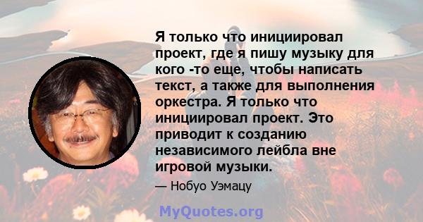 Я только что инициировал проект, где я пишу музыку для кого -то еще, чтобы написать текст, а также для выполнения оркестра. Я только что инициировал проект. Это приводит к созданию независимого лейбла вне игровой музыки.