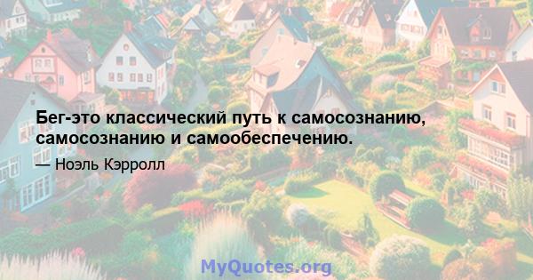 Бег-это классический путь к самосознанию, самосознанию и самообеспечению.