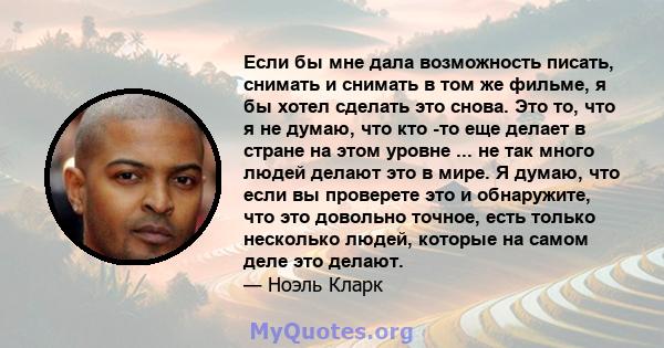 Если бы мне дала возможность писать, снимать и снимать в том же фильме, я бы хотел сделать это снова. Это то, что я не думаю, что кто -то еще делает в стране на этом уровне ... не так много людей делают это в мире. Я