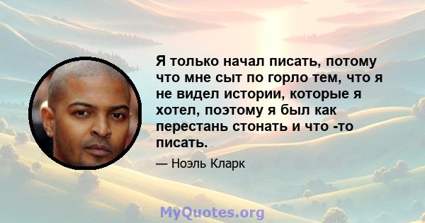 Я только начал писать, потому что мне сыт по горло тем, что я не видел истории, которые я хотел, поэтому я был как перестань стонать и что -то писать.