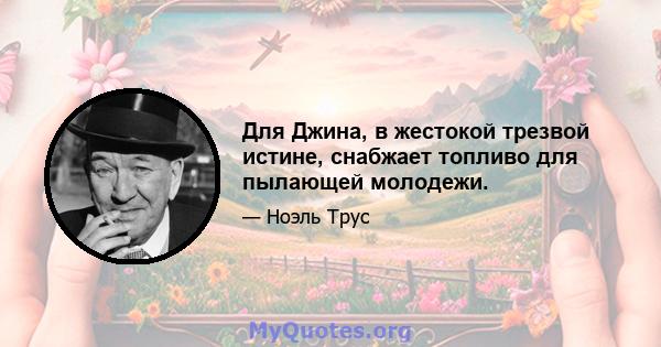 Для Джина, в жестокой трезвой истине, снабжает топливо для пылающей молодежи.