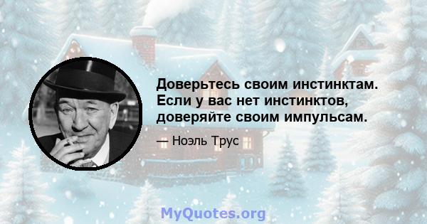 Доверьтесь своим инстинктам. Если у вас нет инстинктов, доверяйте своим импульсам.