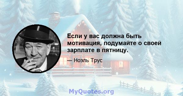 Если у вас должна быть мотивация, подумайте о своей зарплате в пятницу.