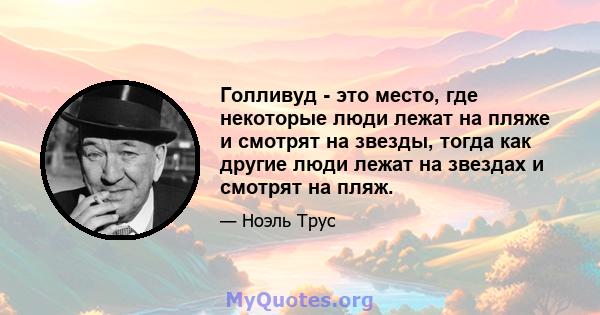 Голливуд - это место, где некоторые люди лежат на пляже и смотрят на звезды, тогда как другие люди лежат на звездах и смотрят на пляж.