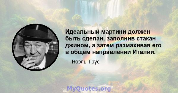 Идеальный мартини должен быть сделан, заполнив стакан джином, а затем размахивая его в общем направлении Италии.