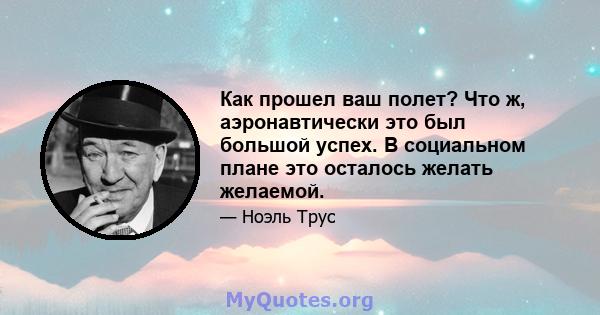 Как прошел ваш полет? Что ж, аэронавтически это был большой успех. В социальном плане это осталось желать желаемой.