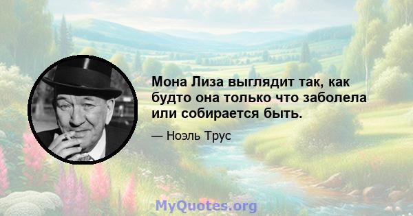 Мона Лиза выглядит так, как будто она только что заболела или собирается быть.